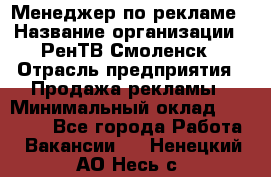 Менеджер по рекламе › Название организации ­ РенТВ Смоленск › Отрасль предприятия ­ Продажа рекламы › Минимальный оклад ­ 50 000 - Все города Работа » Вакансии   . Ненецкий АО,Несь с.